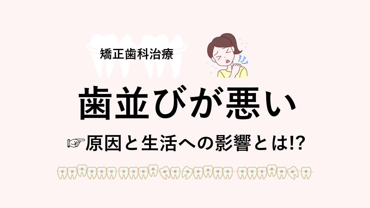 歯並びが悪い原因と生活への影響とは!?