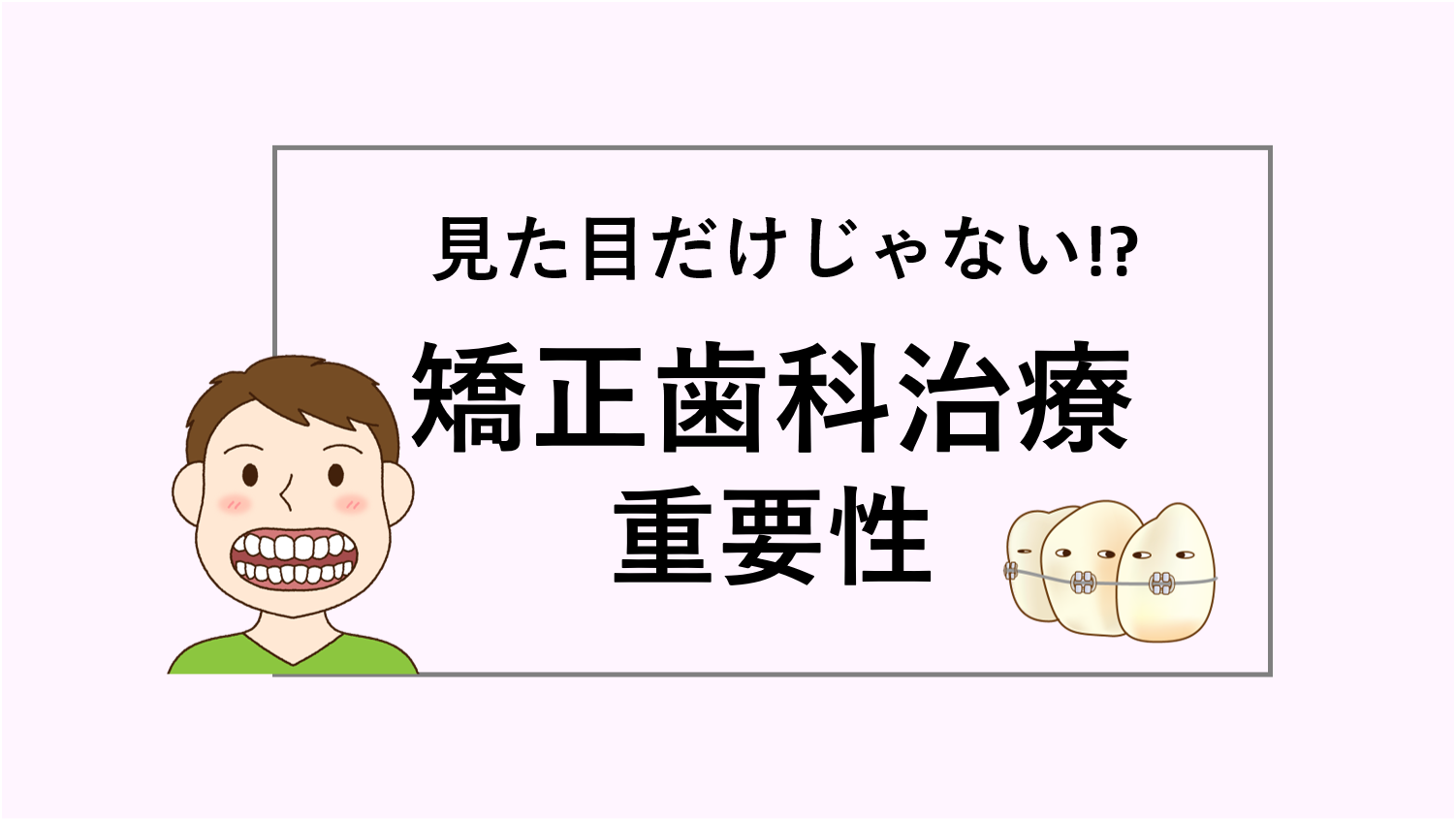 見た目だけではない!? 矯正歯科治療の重要性とは