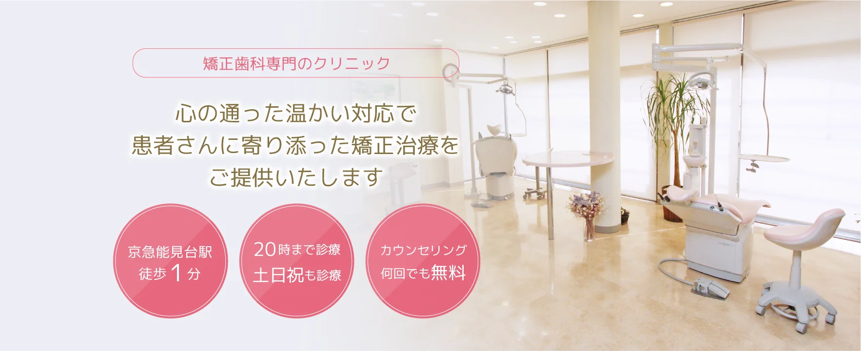 ①心の通った温かい対応で患者さんに寄り添った矯正治療をご提供いたします ②院内風景 ③診療内容