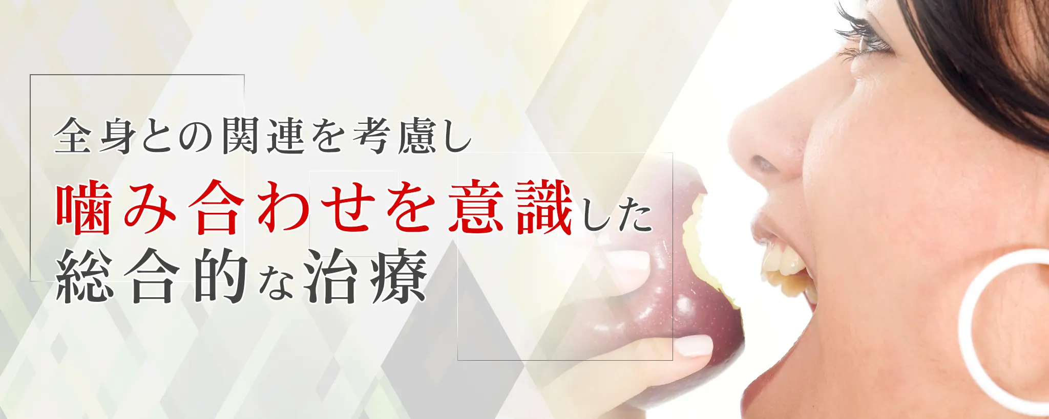 ①口腔内の環境を守り楽しく豊かな食生活をサポート ②噛み合わせを意識した総合的な治療 ③素敵な笑顔でイメージアップ