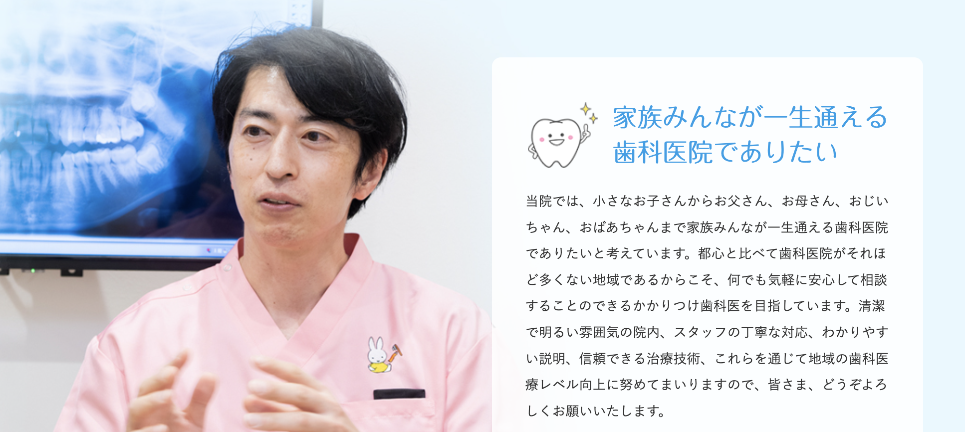「家族全員が一生安心して通える歯科医院」を目指し、地域に根差した歯科医療を提供しています