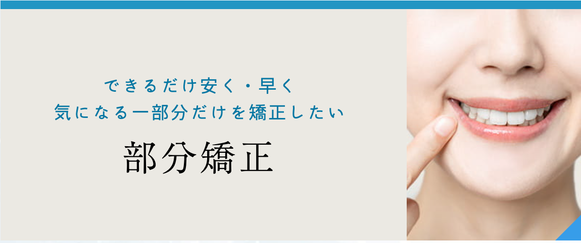 歯列全体の矯正が必要ない方や、特定の部分だけを整えたい方のために部分矯正を行っています