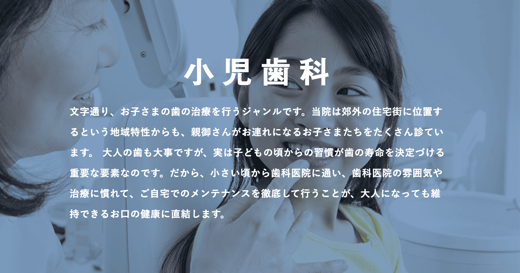 成長期のお子様の歯を健やかに守るため、予防と治療の両面から丁寧にケアを行っています